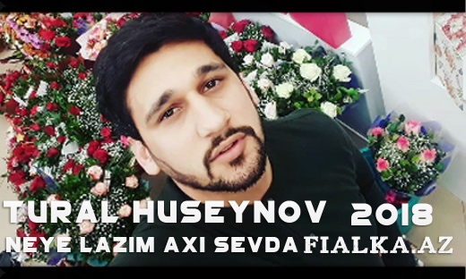 Tural Huseynov - Neye Lazim Axi Sevda 2018